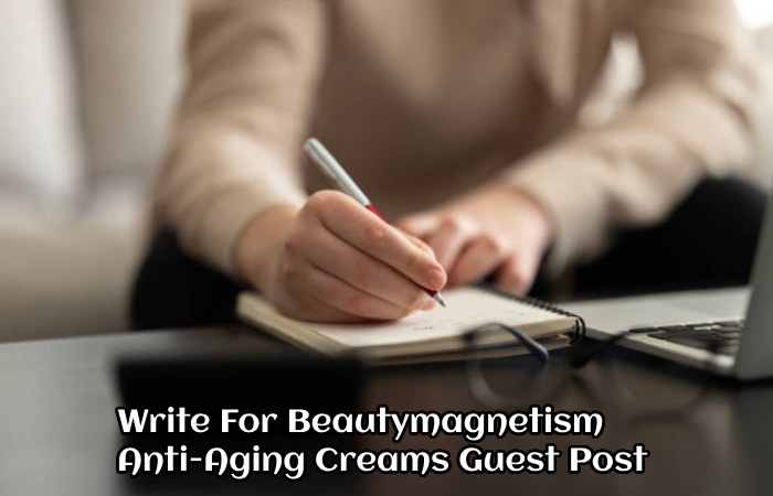 Write For Beautymagnetism – Anti-Aging Creams Guest Post